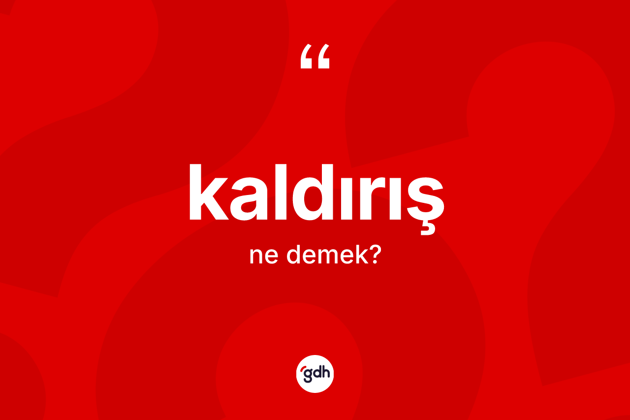 Kaldırış kelimesi ne demek? Kaldırışın TDK'ya göre anlamı nedir?