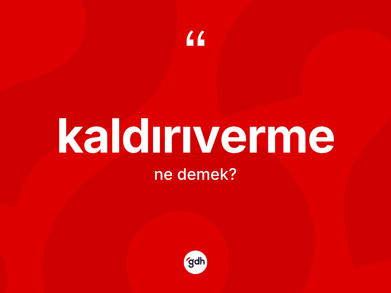 Kaldırıverme kelimesinin sözlükteki tanımı nedir? Kaldırıvermenin sözlükteki anlamı nedir?