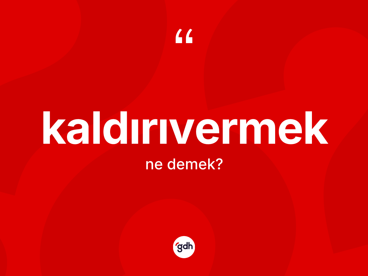Kaldırıvermek kelimesinin tanımı nedir? Kaldırıvermek kelimesinin özellikleri nelerdir?