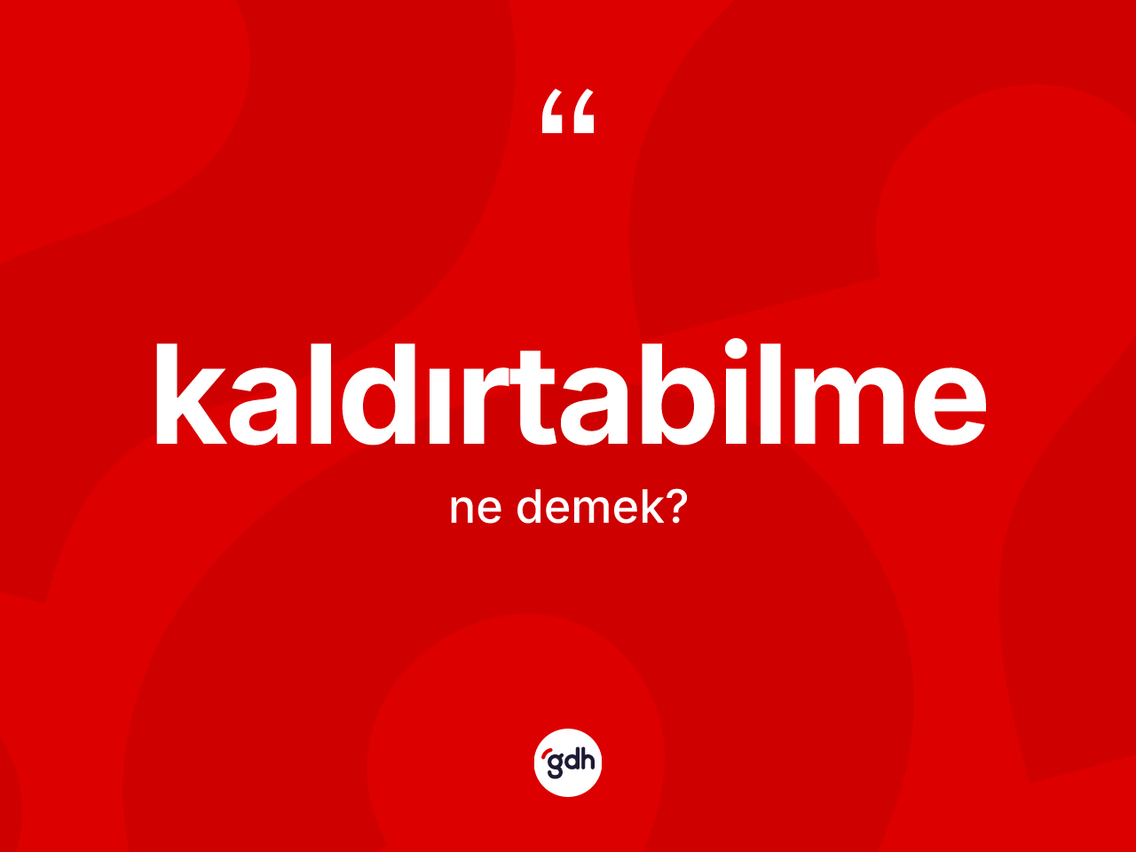 Kaldırtabilme kelimesinin anlamı nedir? Kaldırtabilmenin sözlükteki anlamı nedir?