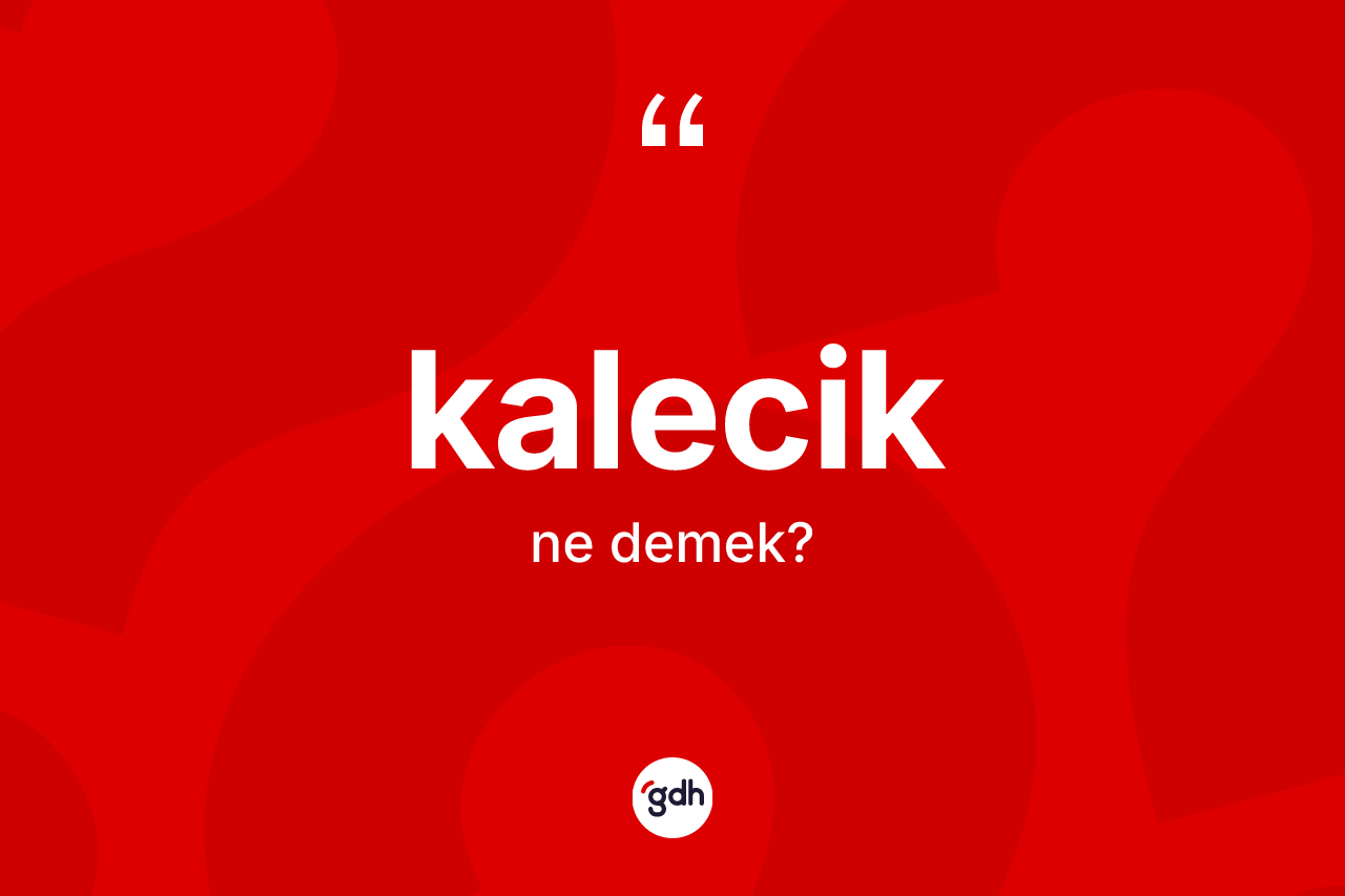 Kalecik kelimesinin sözlükteki tanımı nedir? Kalecik kelimesinin kaç farklı anlamı var?