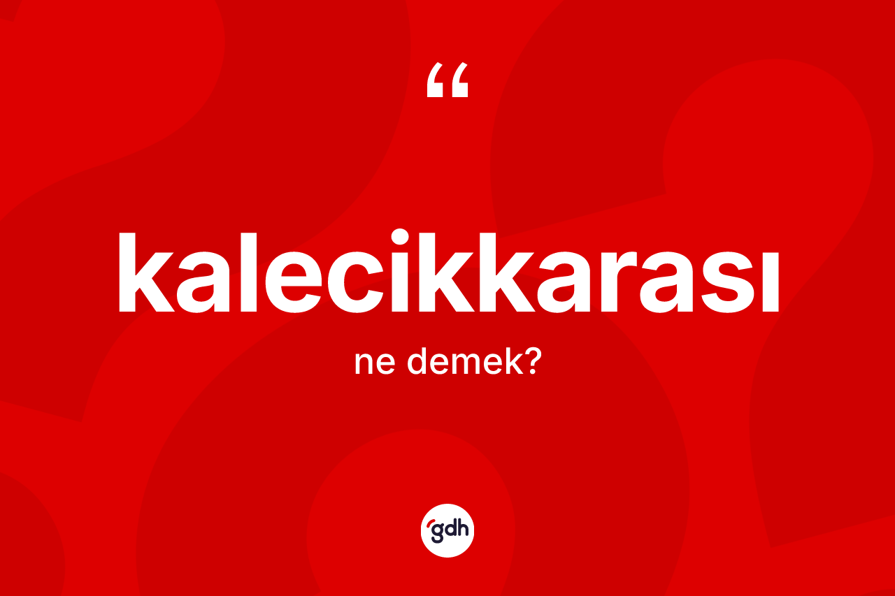 Kalecikkarası kelimesi ne anlama gelir? Kalecikkarası kelimesinin TDK anlamı nedir?