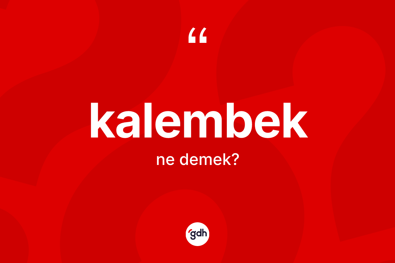 Kalembek kelimesi ne anlama gelir? Kalembeğin TDK'ya göre anlamı nedir?