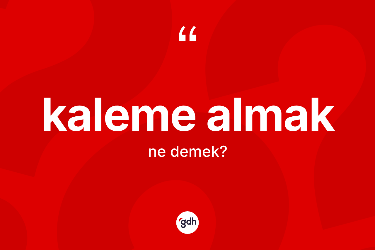 Kaleme almak ne anlama gelir? Kaleme almak ifadesinin özellikleri nelerdir?
