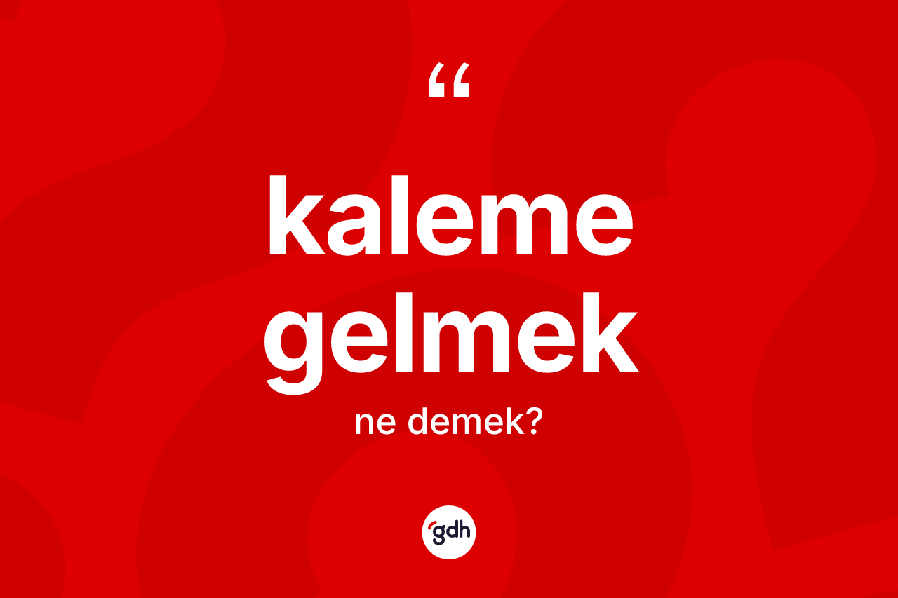 Kaleme gelmek ifadesinin kısaca tanımı nedir? Kaleme gelmek ifadesi nerede kullanılır?