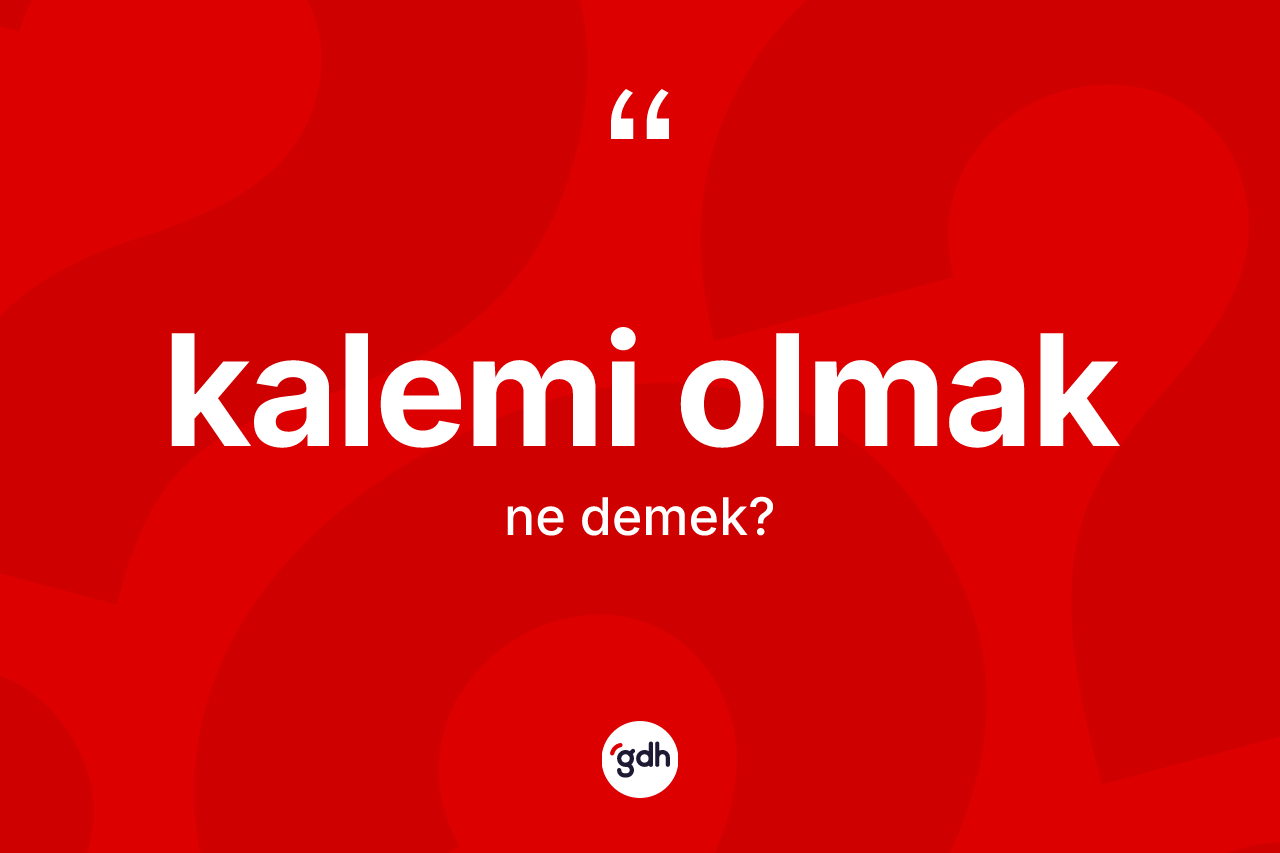 Kalemi olmak ifadesinin sözlükteki anlamı nedir? Kalemi olmak ifadesinin kaç farklı anlamı var?