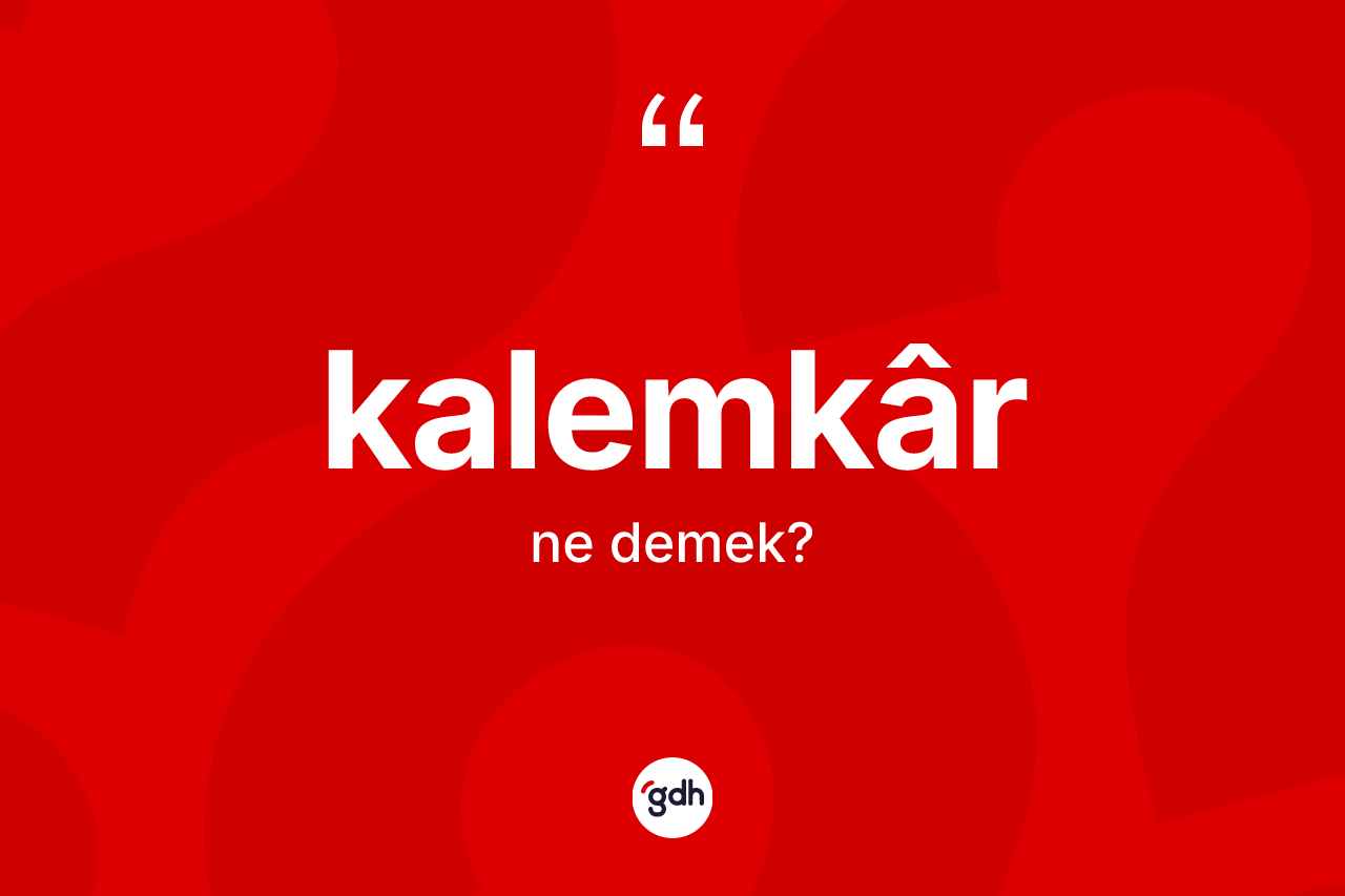 Kalemkâr kelimesinin tanımı nedir? Kalemkâr kelimesinin kaç farklı anlamı var?
