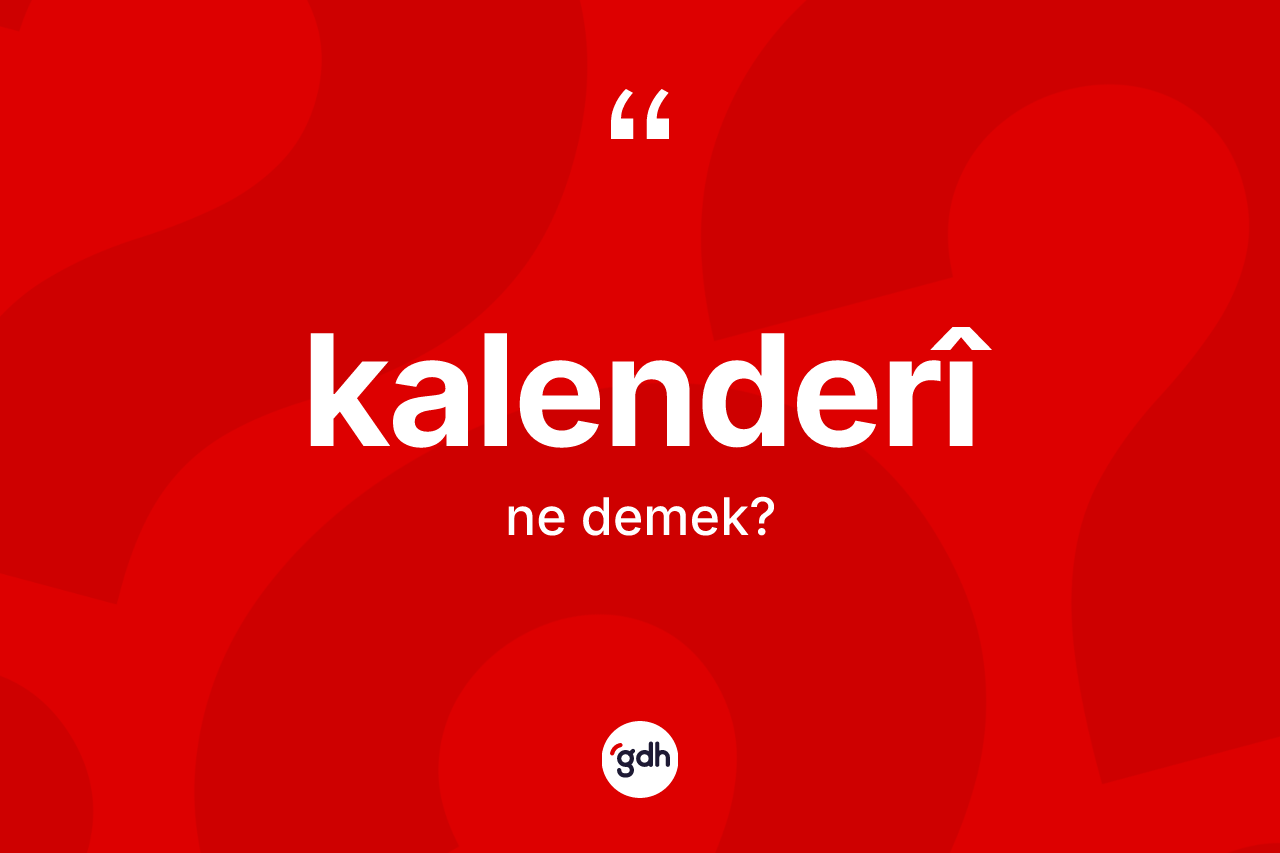 Kalenderî kelimesi ne anlama gelir? Kalenderî kelimesinin TDK anlamı nedir?