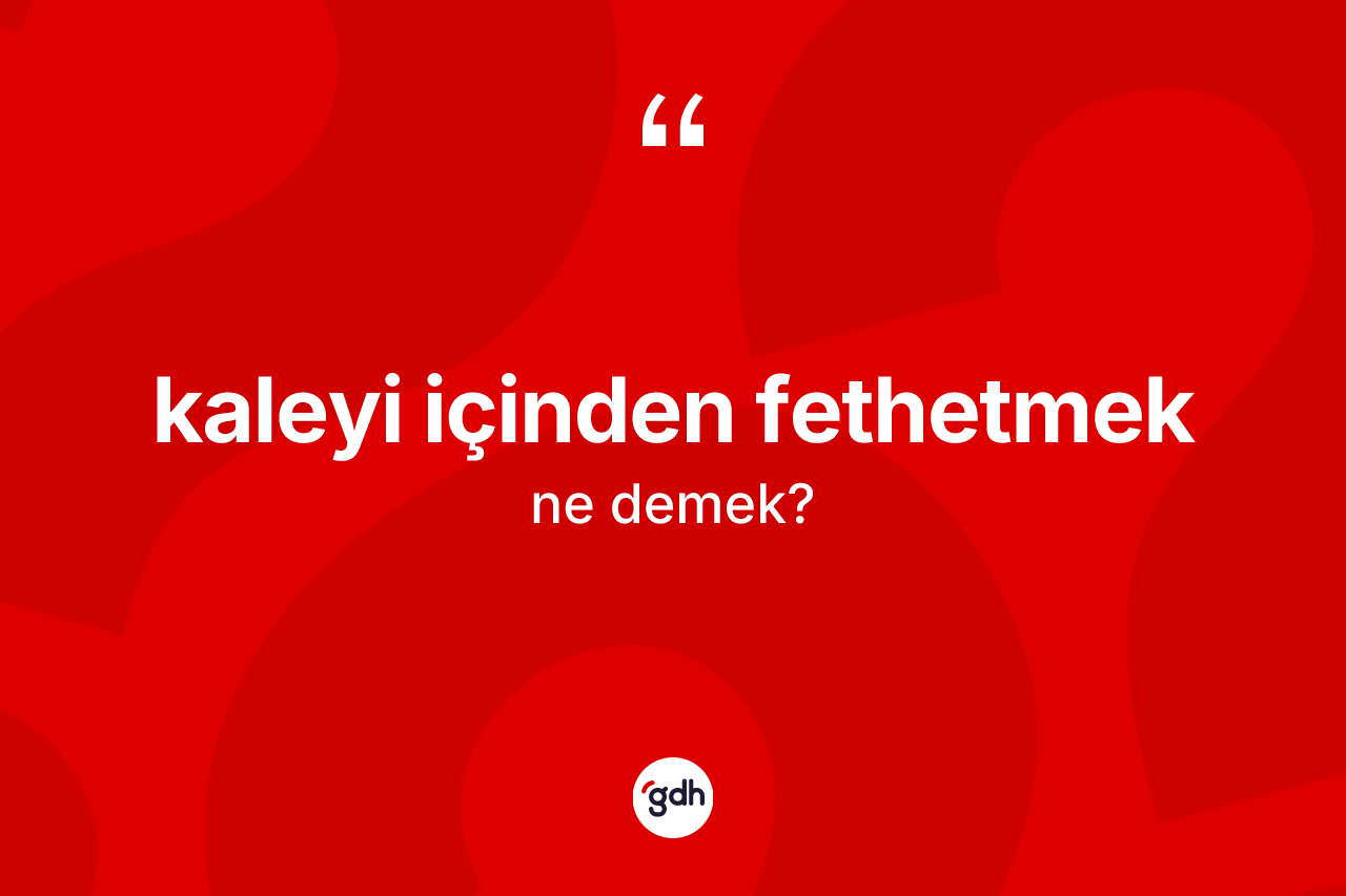 Kaleyi içinden fethetmek ne anlama gelir? Kaleyi içinden fethetmek ifadesi nerede kullanılır?
