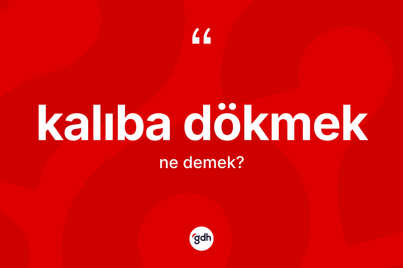 Kalıba dökmek ifadesinin sözlükteki anlamı nedir? Kalıba dökmek ifadesi nerede kullanılır?