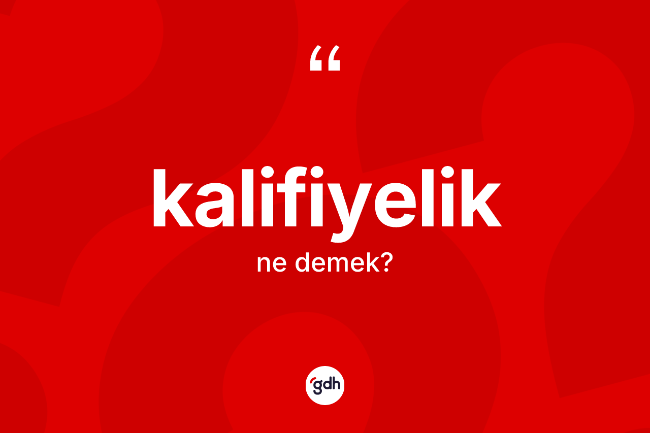 Kalifiyelik ne demek? Kalifiyelik kelimesinin özellikleri nelerdir?