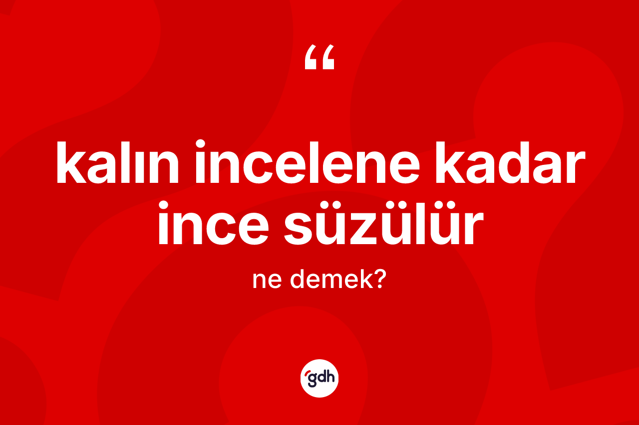 Kalın incelene kadar ince süzülür ifadesinin anlamı nedir? Kalın incelene kadar ince süzülür ifadesinin özellikleri nelerdir?