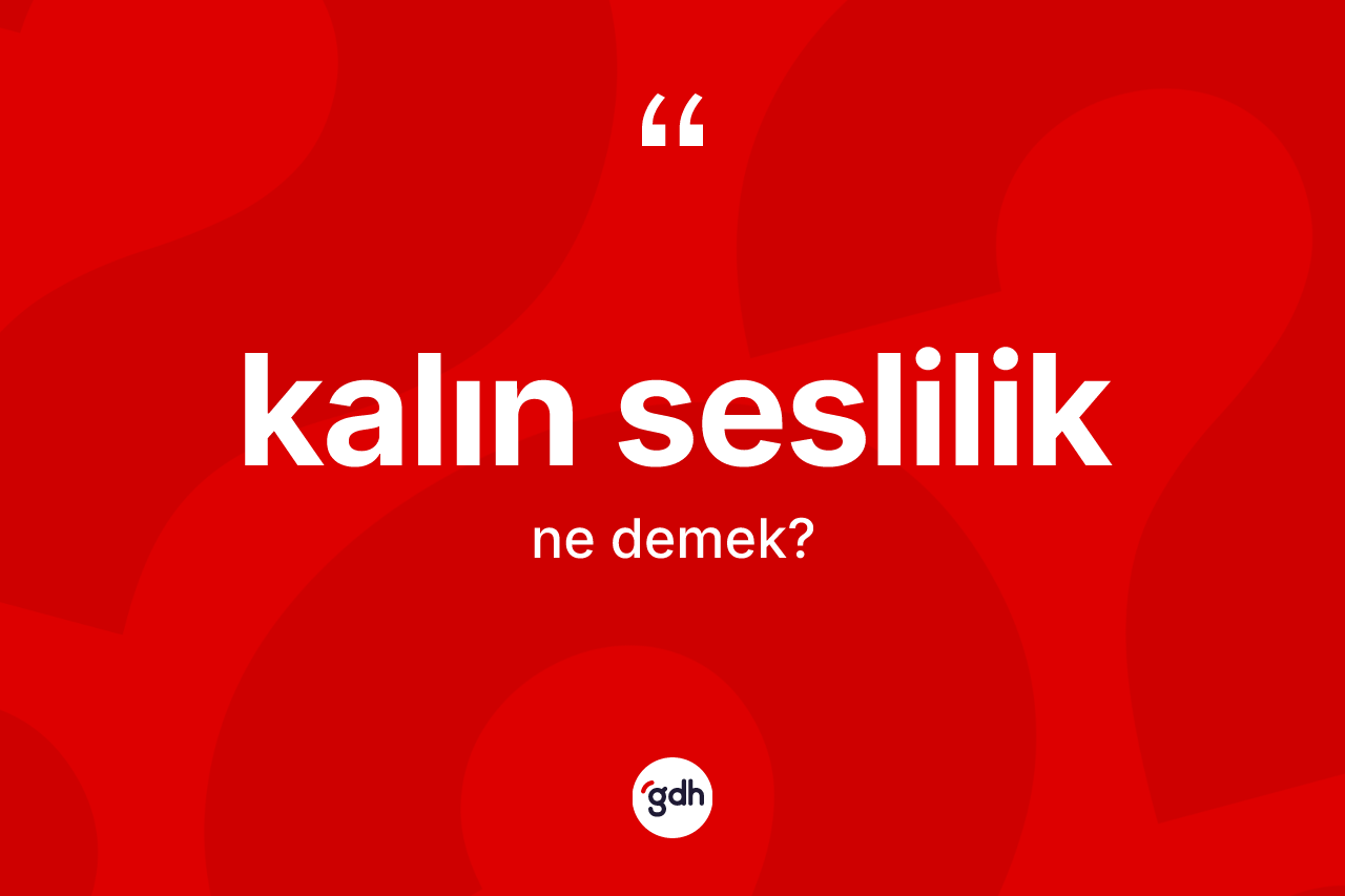 Kalın seslilik kelimesinin sözlükteki tanımı nedir? Kalın seslilik kelimesinin TDK'ya göre açıklaması nedir?