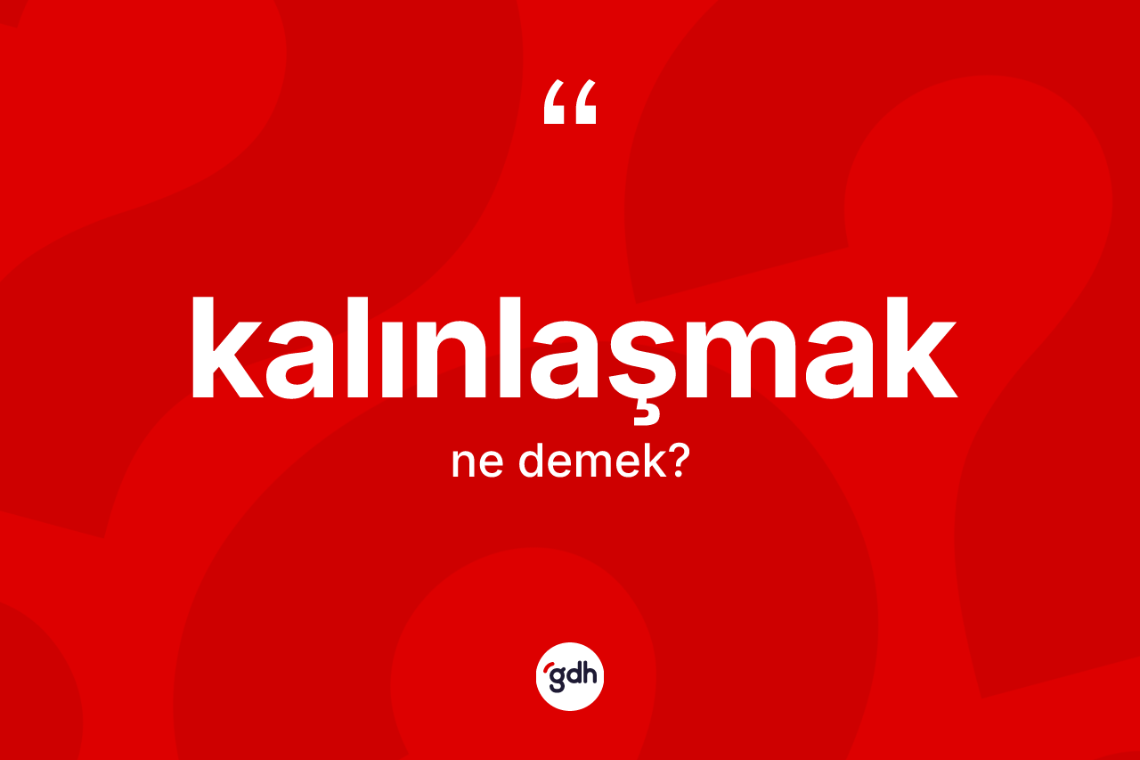 Kalınlaşmak kelimesinin tanımı nedir? Kalınlaşmağın TDK'ya göre anlamı nedir?