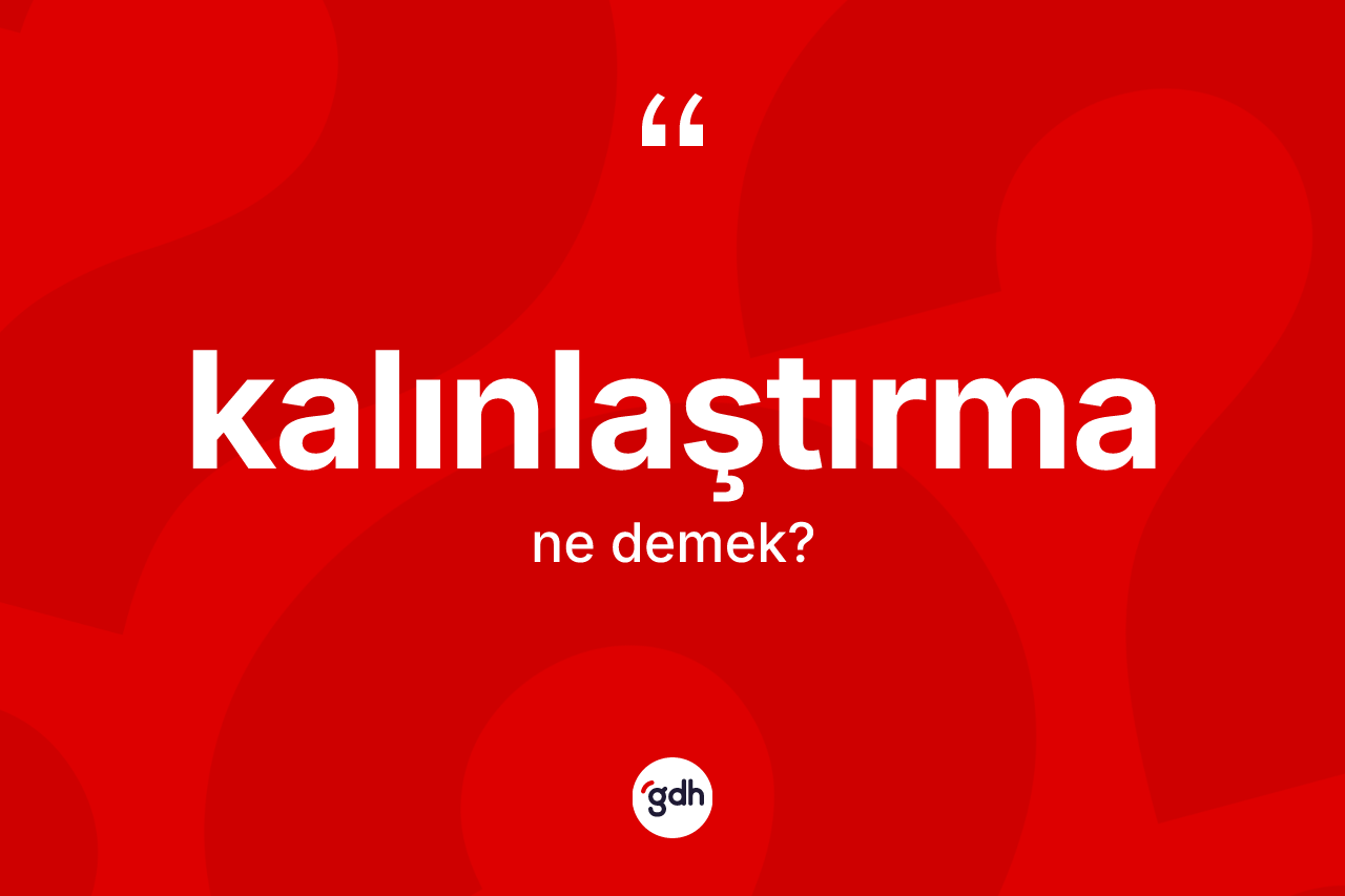 Kalınlaştırma kelimesinin tanımı nedir? Kalınlaştırmanın TDK'ya göre anlamı nedir?