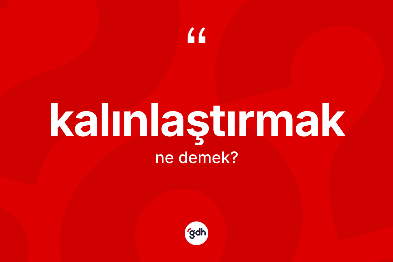 Kalınlaştırmak kelimesi nedir? Kalınlaştırmak kelimesinin TDK anlamı nedir?