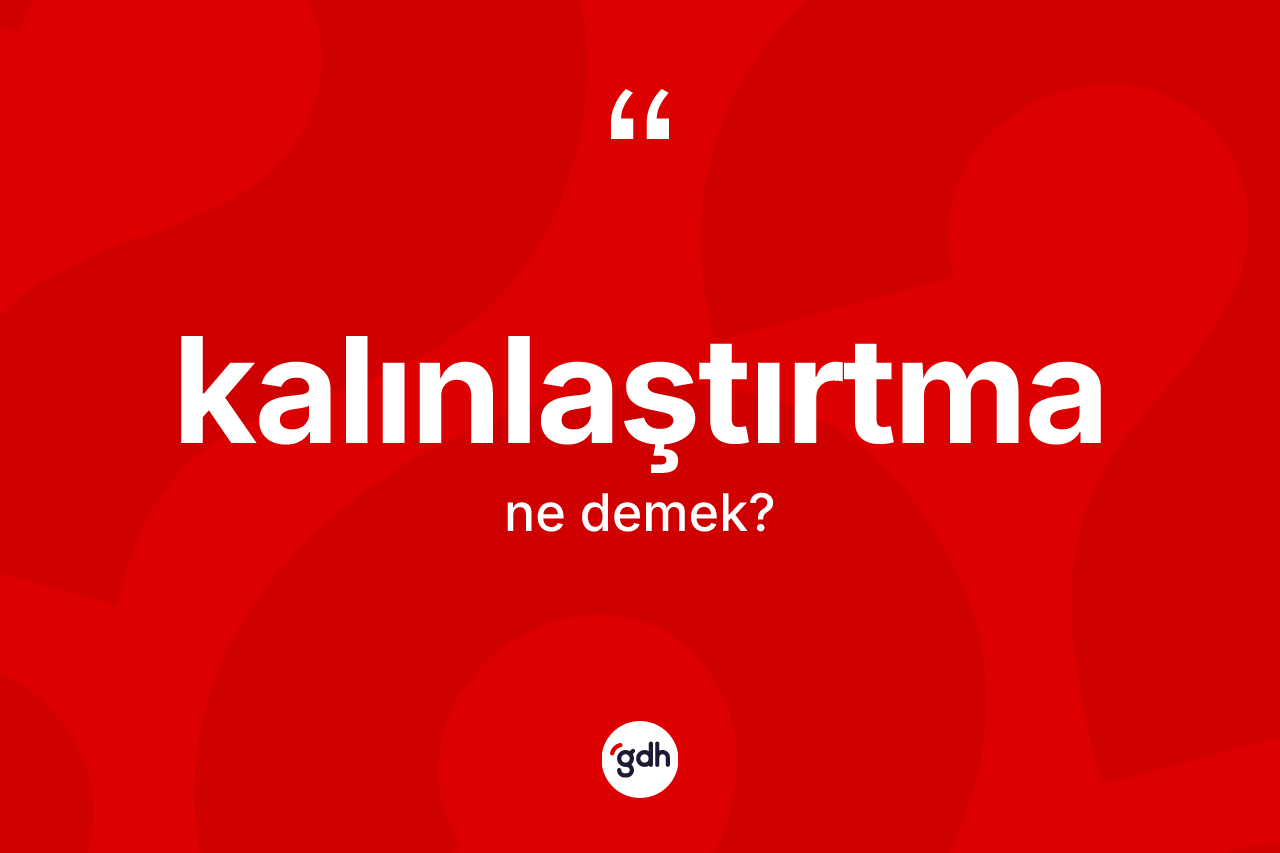 Kalınlaştırtma kelimesinin tanımı nedir? Kalınlaştırtmanın halk arasındaki kullanımı nasıldır?