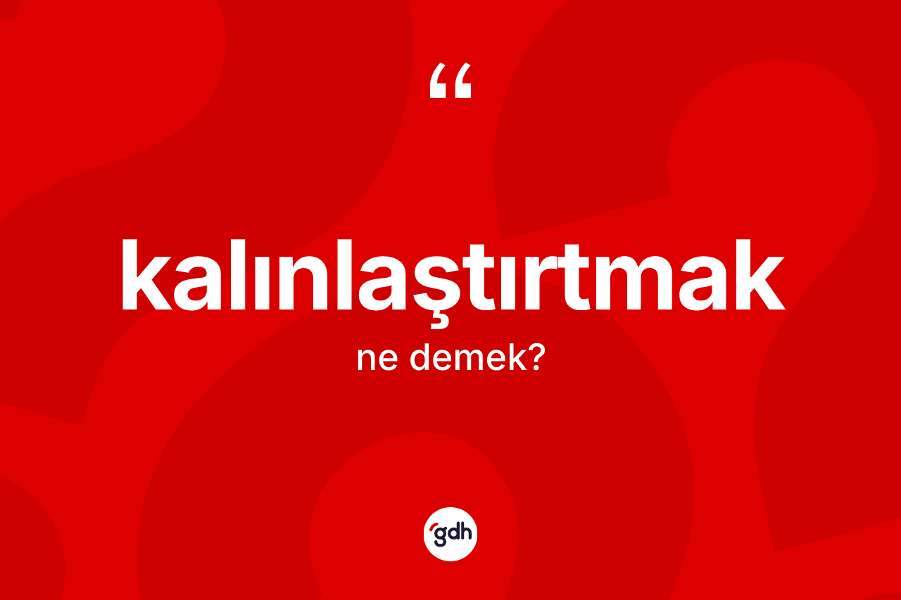 Kalınlaştırtmak nedir? Kalınlaştırtmağın TDK'ya göre anlamı nedir?