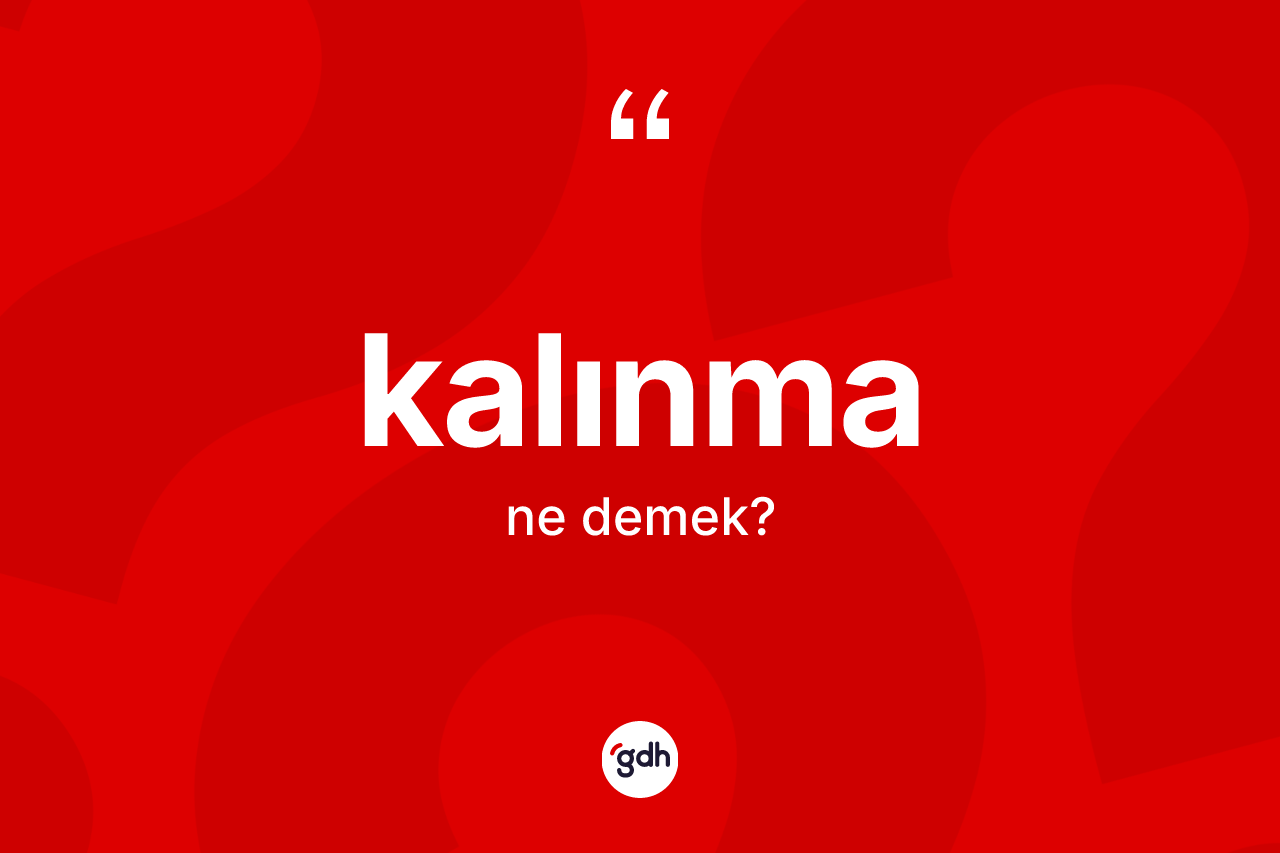 Kalınma kelimesi ne anlama gelir? Kalınmanın sözlükteki anlamı nedir?