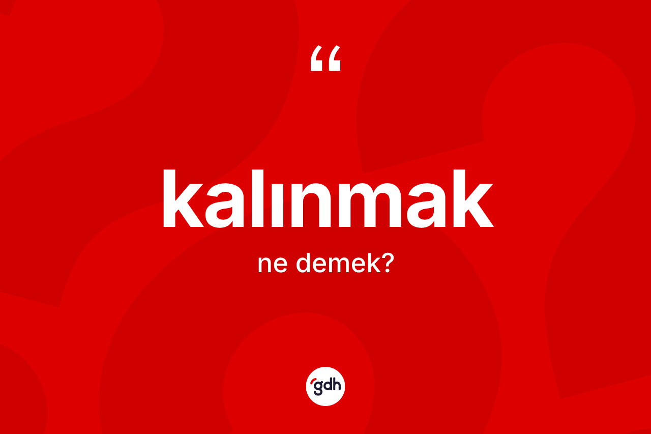 Kalınmak kelimesi ne demek? Kalınmağın sözlükteki anlamı nedir?
