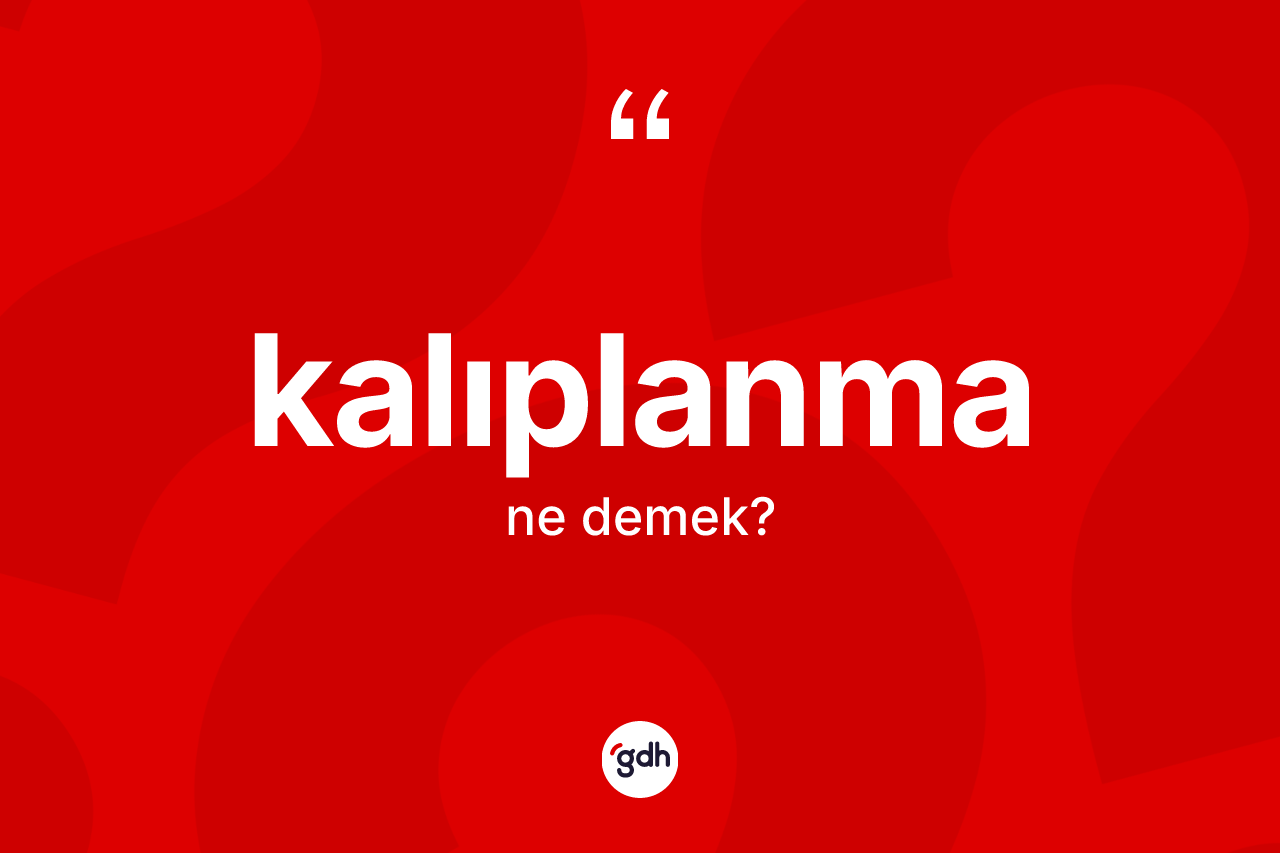 Kalıplanma kelimesinin anlamı nedir? Kalıplanmanın halk arasındaki kullanımı nasıldır?