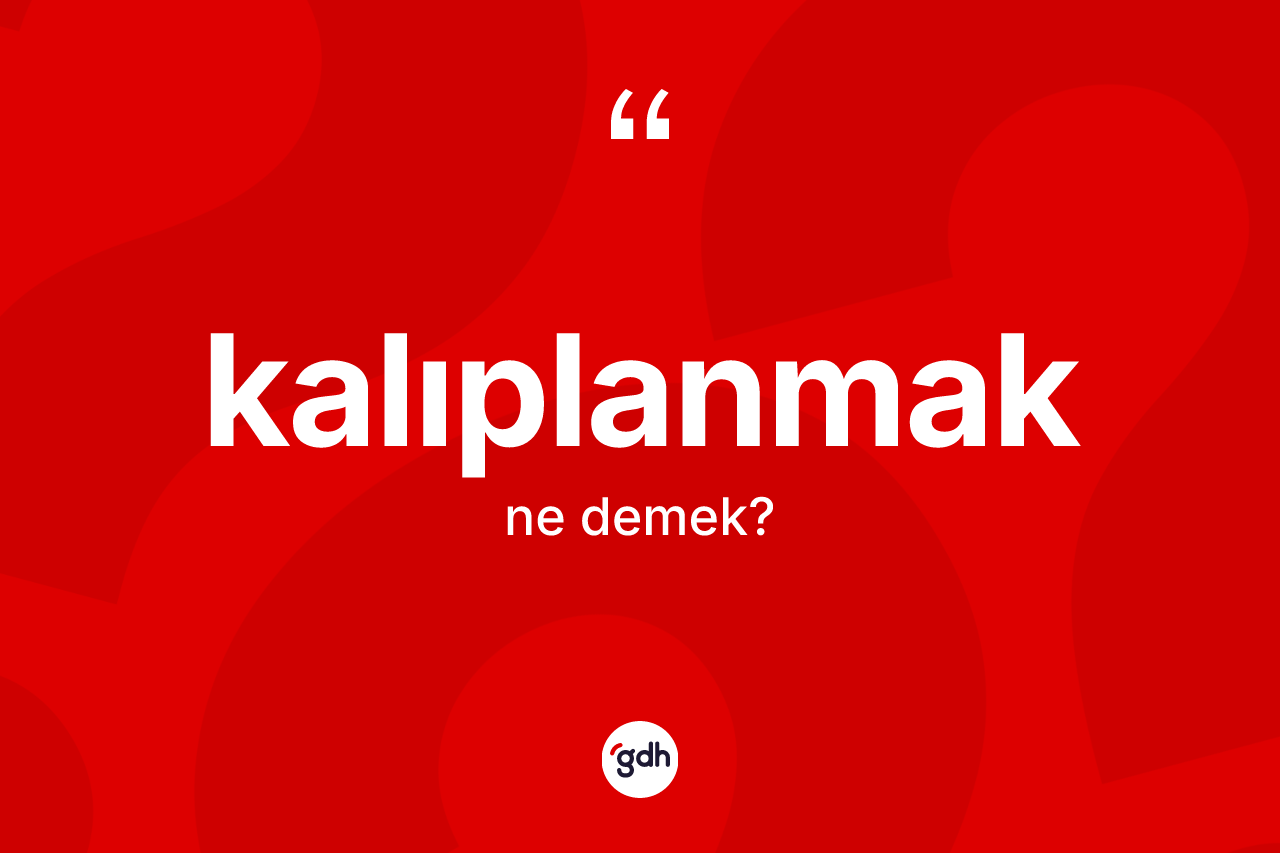 Kalıplanmak ne demek? Kalıplanmak kelimesinin özellikleri nelerdir?