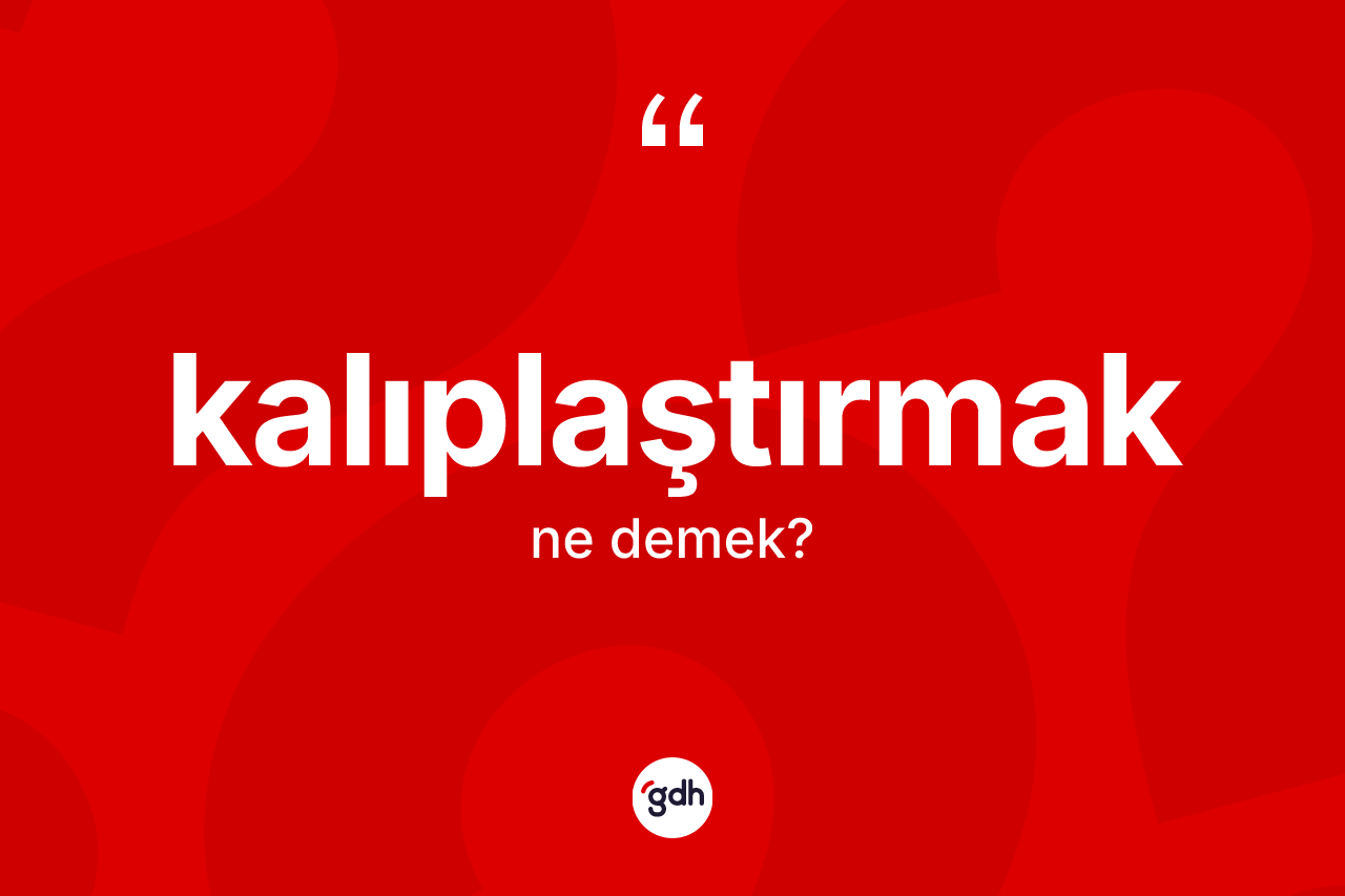 Kalıplaştırmak kelimesi ne demek? Kalıplaştırmak kelimesinin TDK'ya göre açıklaması nedir?