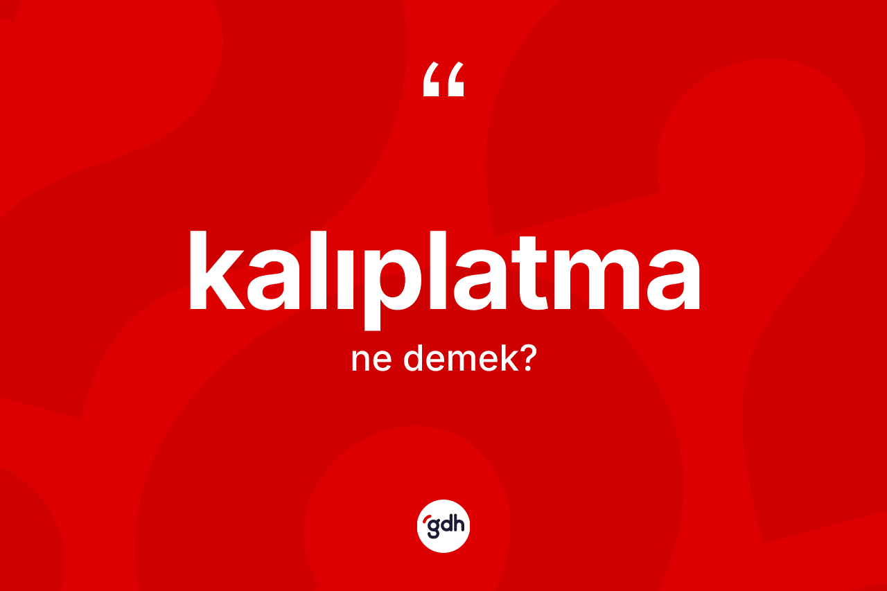 Kalıplatma kelimesinin sözlükteki tanımı nedir? Kalıplatmanın TDK'ya göre anlamı nedir?