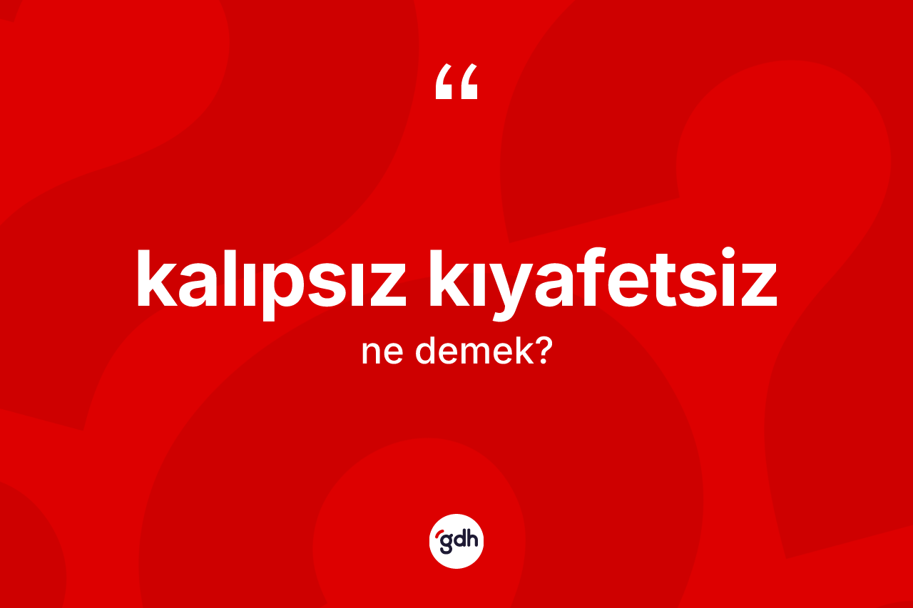 Kalıpsız kıyafetsiz ne demek? Kalıpsız kıyafetsizin halk arasındaki kullanımı nasıldır?