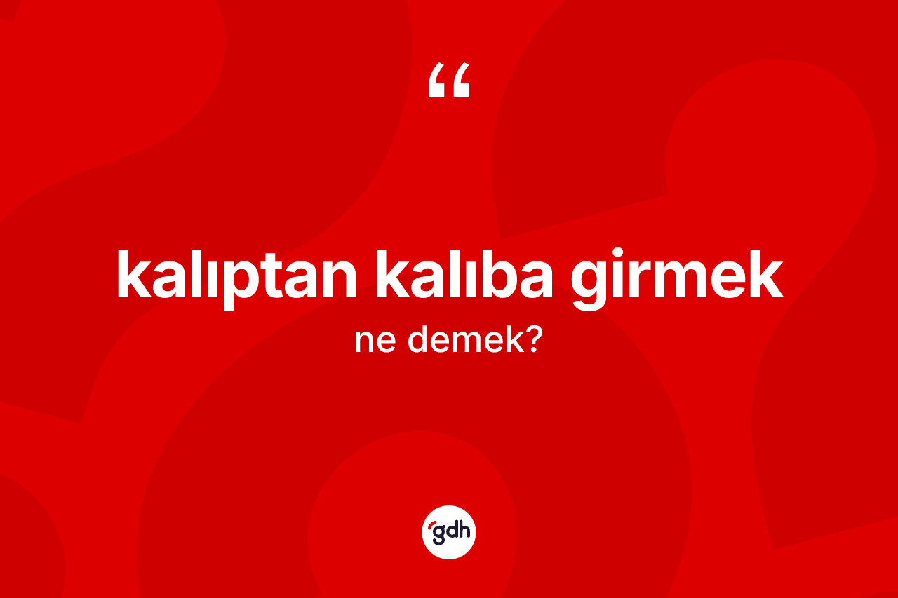 Kalıptan kalıba girmek ifadesi neyi anlatır? Kalıptan kalıba girmek sözü hangi durumlarda kullanılır?