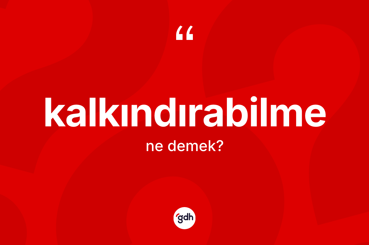 Kalkındırabilme ne anlama gelir? Kalkındırabilmenin sözlükteki anlamı nedir?
