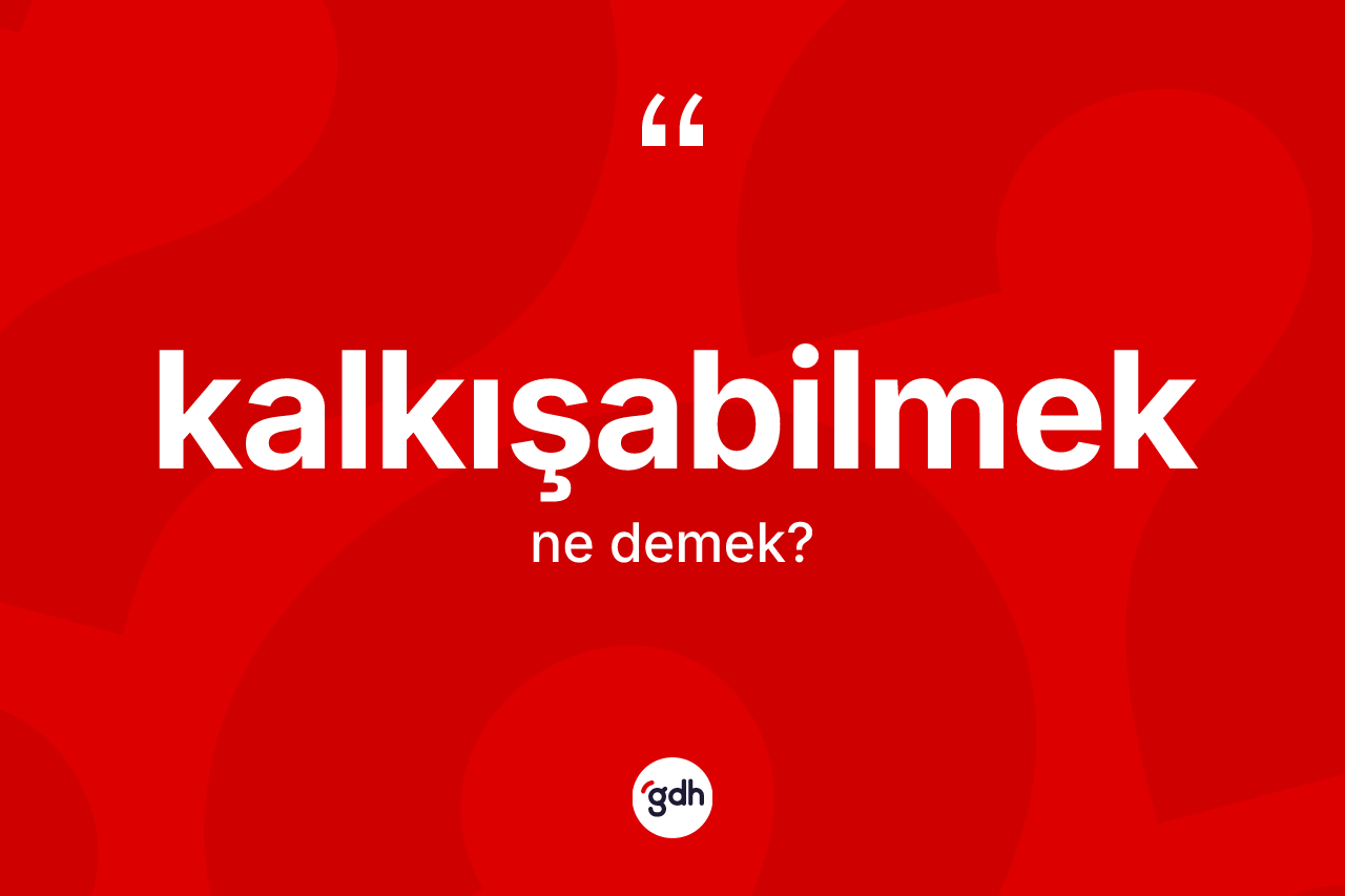 Kalkışabilmek kelimesinin anlamı nedir? Kalkışabilmek kelimesinin TDK anlamı nedir?