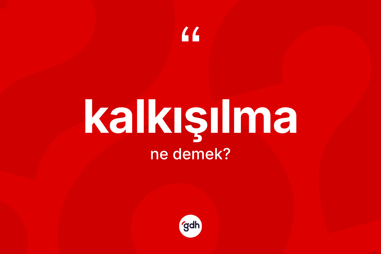 Kalkışılma kelimesi ne anlama gelir? Kalkışılma kelimesinin kaç farklı anlamı var?