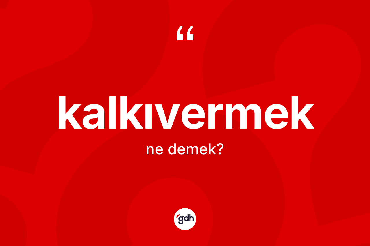 Kalkıvermek kelimesinin anlamı nedir? Kalkıvermeğin halk arasındaki kullanımı nasıldır?