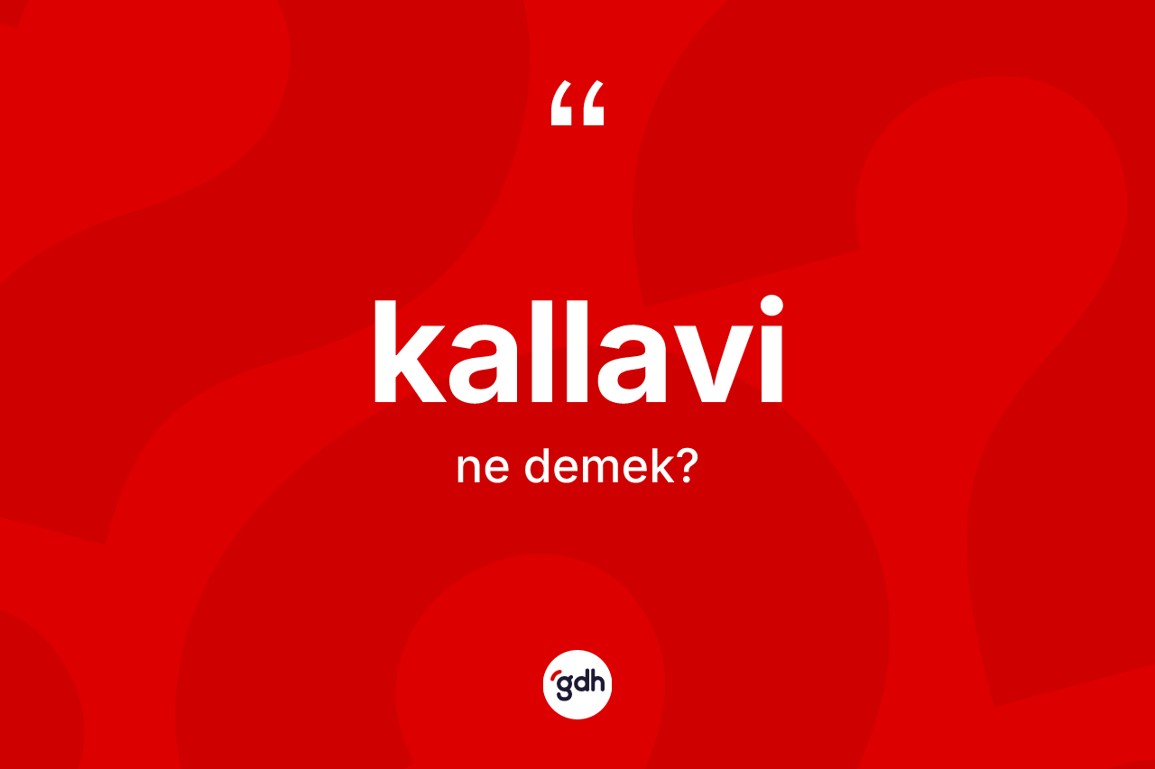 Kallavi kelimesinin sözlükteki tanımı nedir? Kallavinin kısaca tanımı nedir?