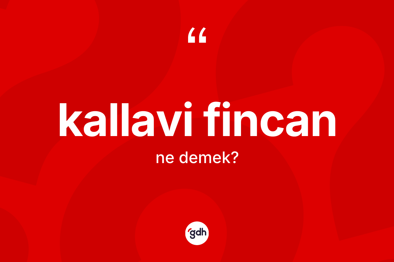 Kallavi fincan ne anlama gelir? Kallavi fincanın kısaca tanımı nedir?