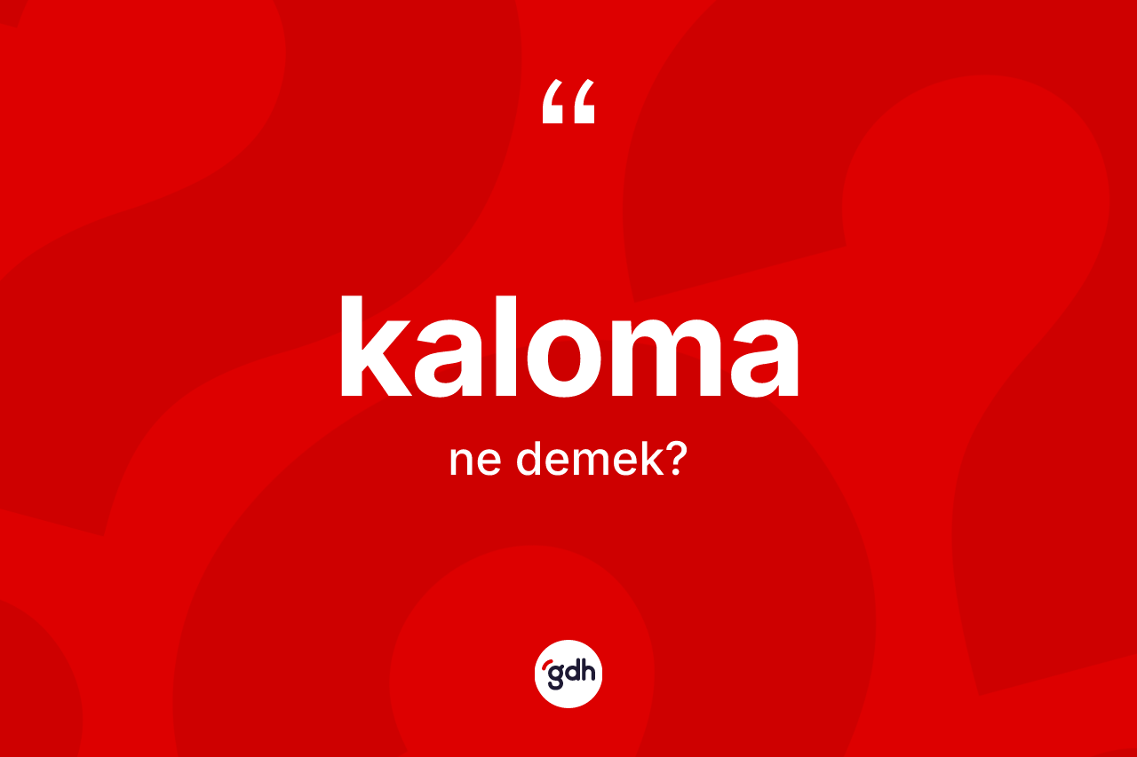 Kaloma kelimesinin anlamı nedir? Kaloma kelimesinin özellikleri nelerdir?