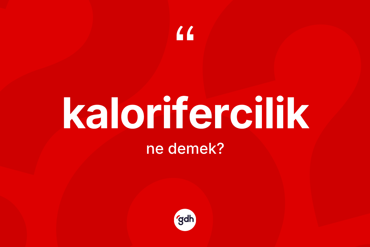 Kalorifercilik kelimesinin anlamı nedir? Kaloriferciliğin sözlükteki anlamı nedir?