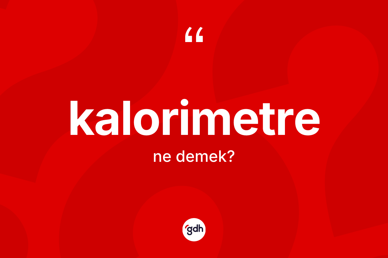 Kalorimetre nedir? Kalorimetrenin TDK'ya göre anlamı nedir?