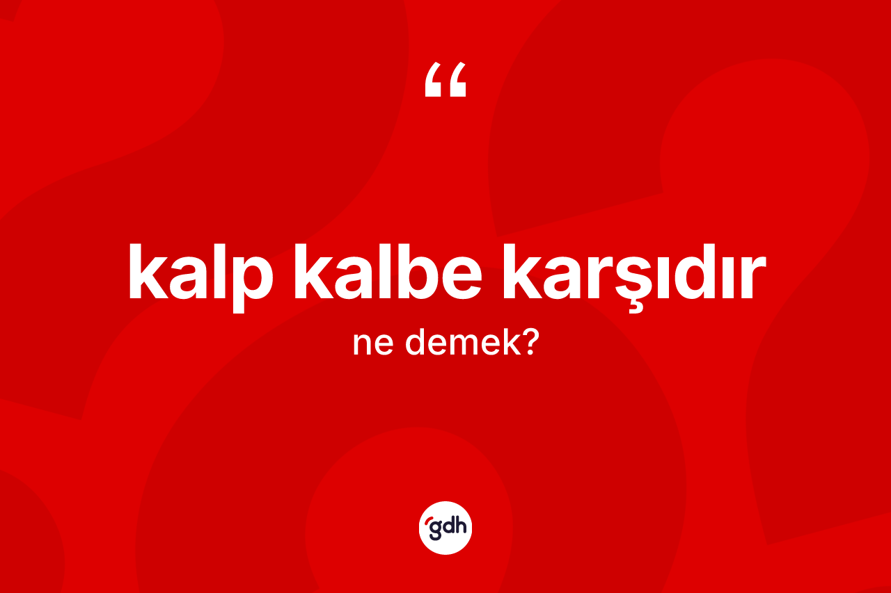 Kalp kalbe karşıdır ne demektir? Kalp kalbe karşıdır ifadesinin sözlük anlamı nedir?