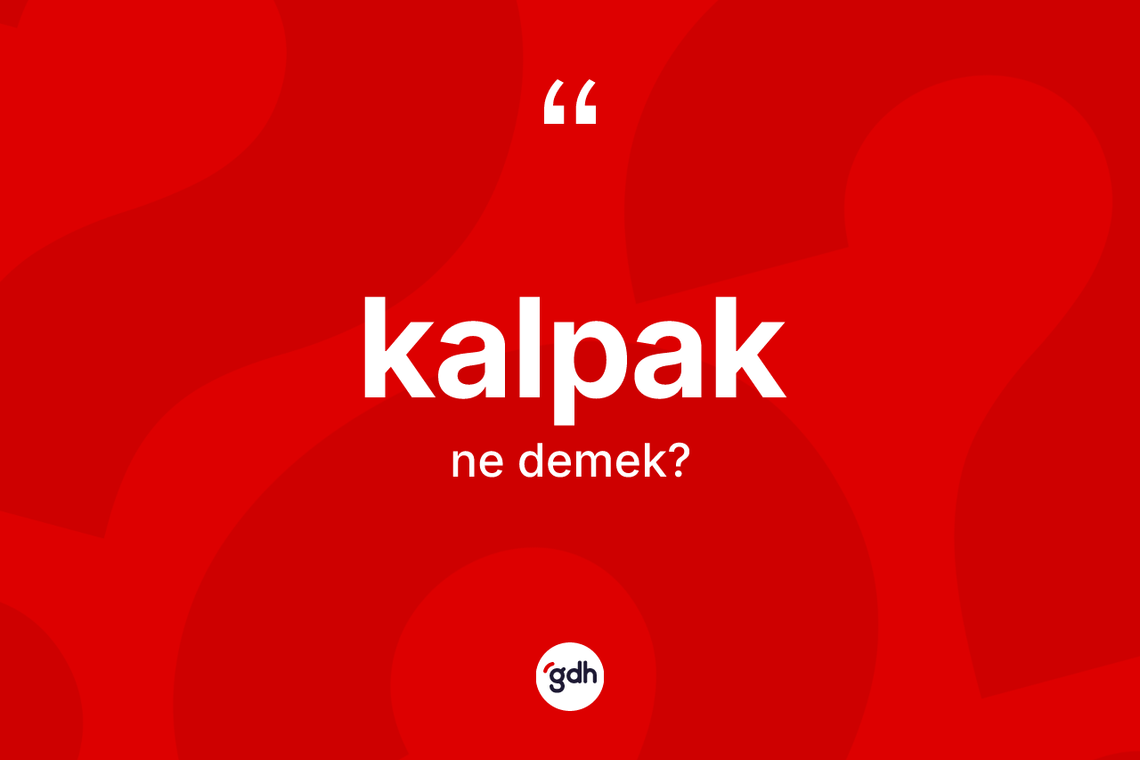 Kalpak kelimesi ne demek? Kalpak kelimesinin özellikleri nelerdir?