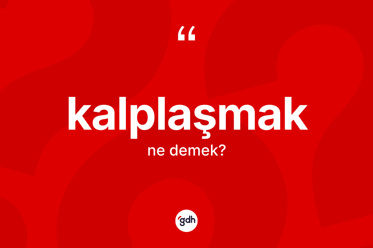 Kalplaşmak kelimesinin tanımı nedir? Kalplaşmağın sözlükteki anlamı nedir?