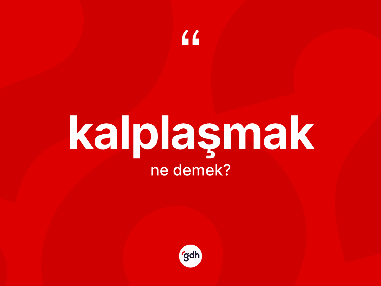 Kalplaşmak kelimesinin tanımı nedir? Kalplaşmağın sözlükteki anlamı nedir?