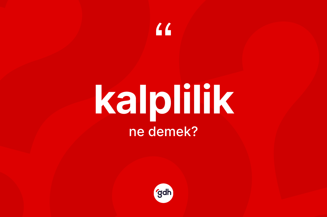 Kalplilik kelimesinin tanımı nedir? Kalplilik kelimesinin kaç farklı anlamı var?