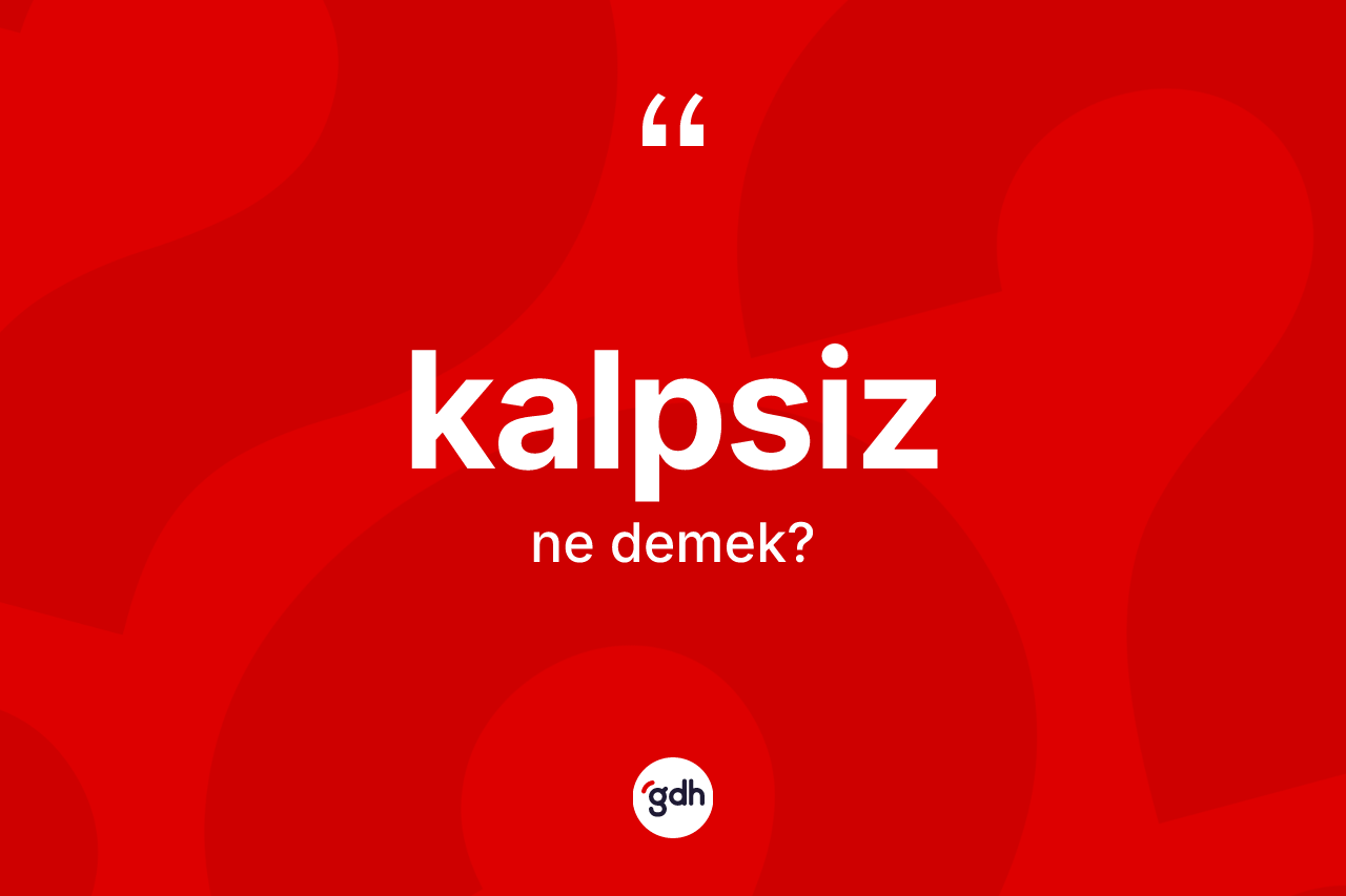 Kalpsiz nedir? Kalpsizin sözlükteki anlamı nedir?
