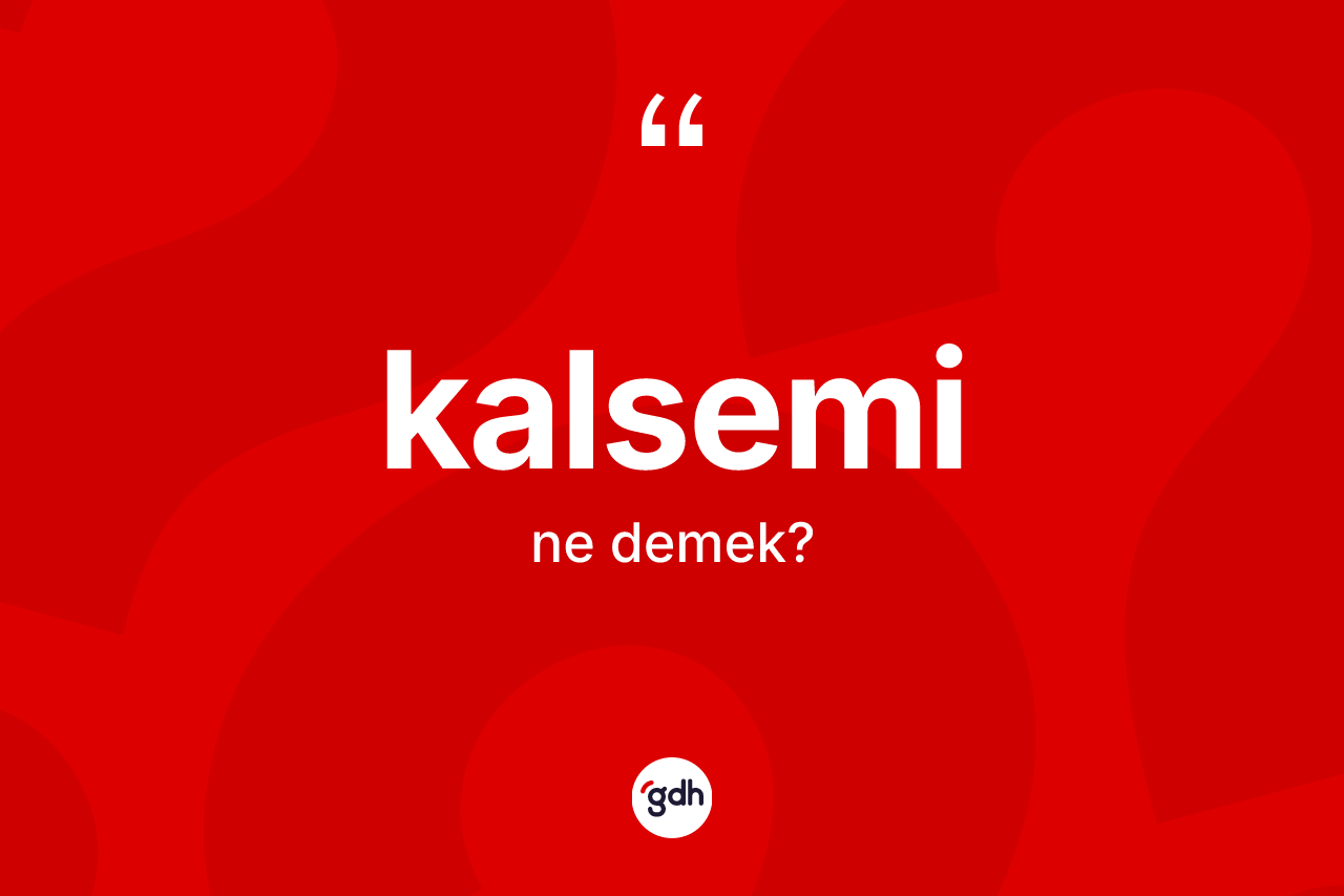 Kalsemi kelimesinin sözlükteki tanımı nedir? Kalseminin TDK'ya göre anlamı nedir?