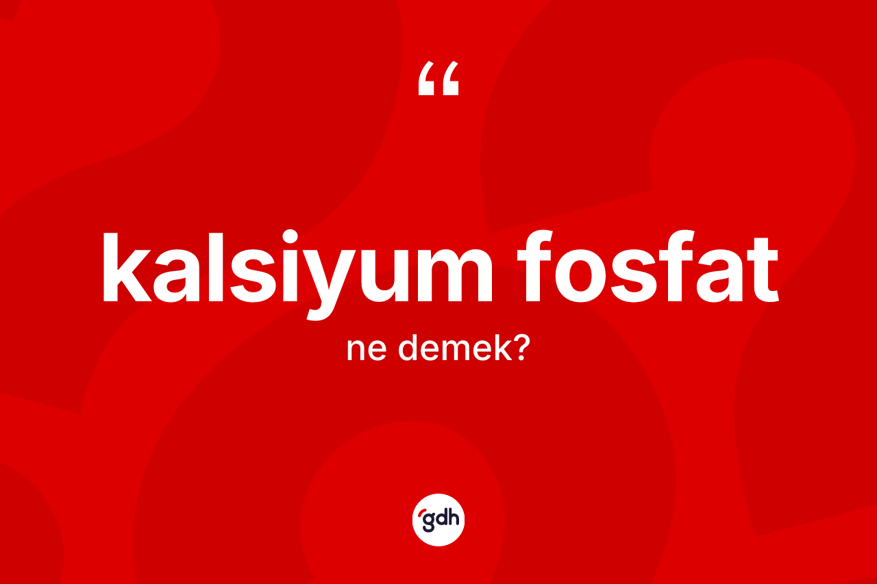 Kalsiyum fosfat ne anlama gelir? Kalsiyum fosfatın sözlükteki anlamı nedir?