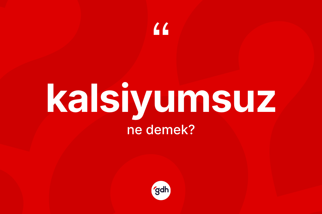 Kalsiyumsuz kelimesinin sözlükteki tanımı nedir? Kalsiyumsuz kelimesinin özellikleri nelerdir?