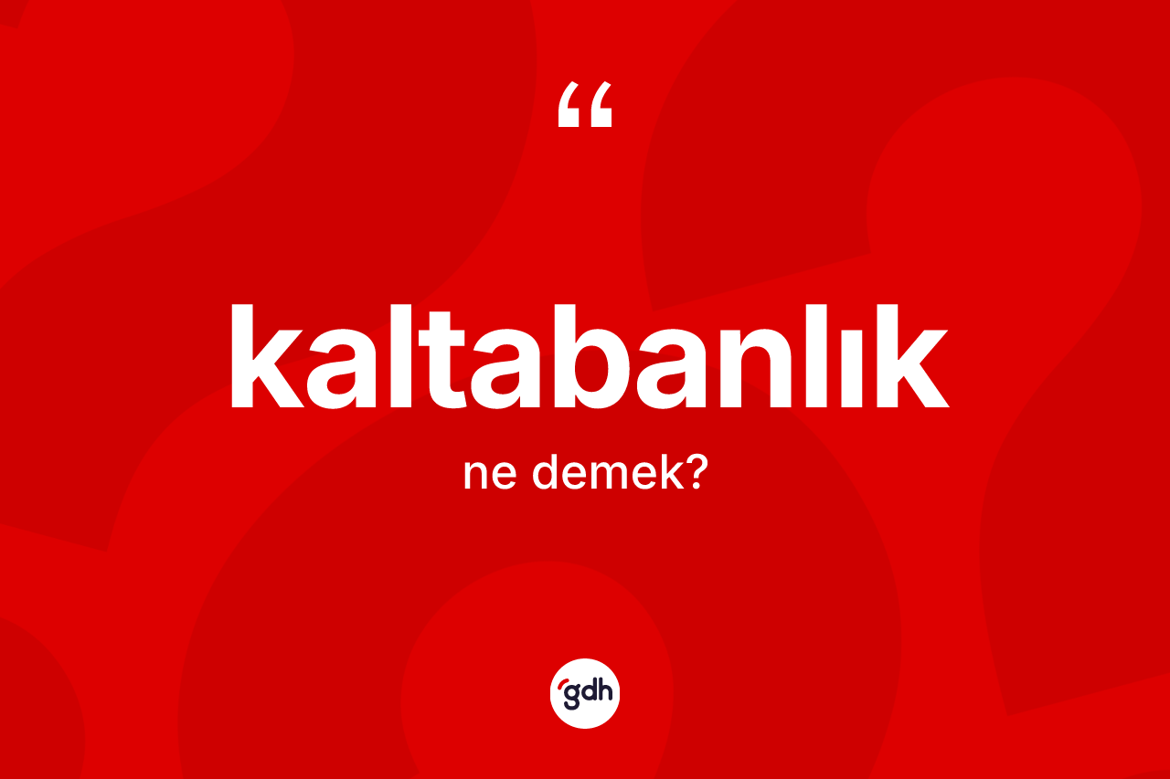 Kaltabanlık kelimesi nedir? Kaltabanlık kelimesinin TDK anlamı nedir?