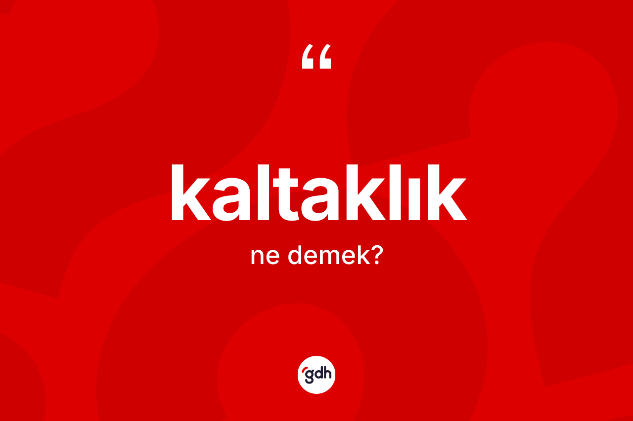 Kaltaklık kelimesinin anlamı nedir? Kaltaklığın TDK'ya göre anlamı nedir?